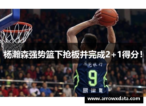 杨瀚森强势篮下抢板并完成2+1得分！