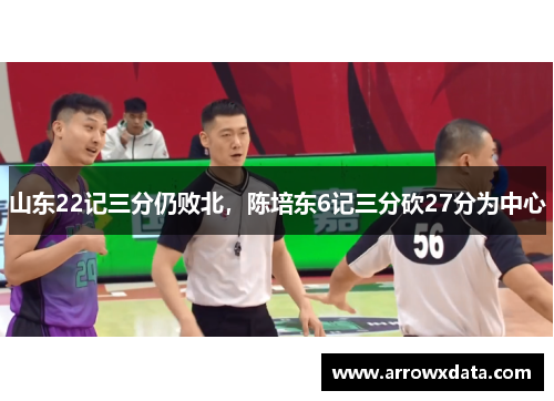 山东22记三分仍败北，陈培东6记三分砍27分为中心